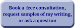 Book a  free consultation, request samples of my writing, or ask a question