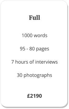 Full 1000 words  95 - 80 pages  7 hours of interviews  30 photographs £2190